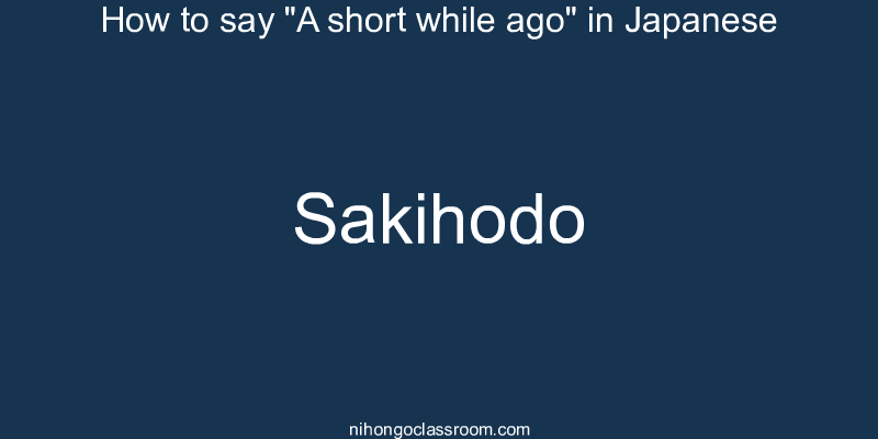How to say "A short while ago" in Japanese sakihodo