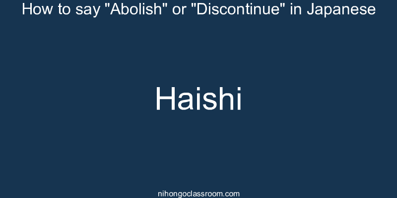 How to say "Abolish" or "Discontinue" in Japanese haishi