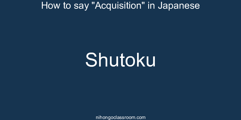 How to say "Acquisition" in Japanese shutoku