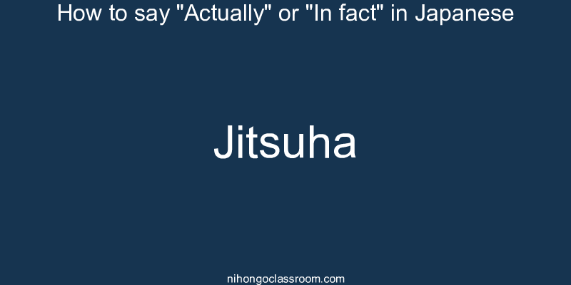 How to say "Actually" or "In fact" in Japanese jitsuha