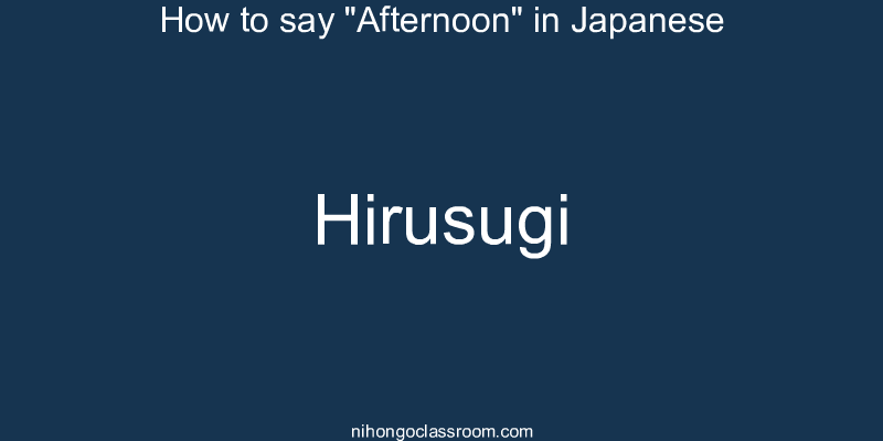 How to say "Afternoon" in Japanese hirusugi