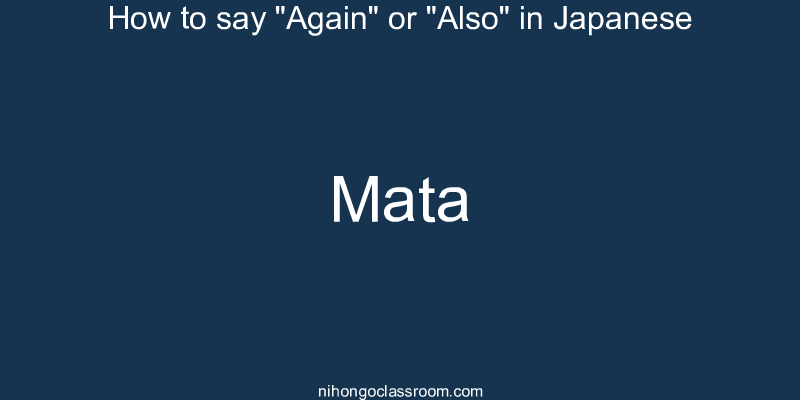 How to say "Again" or "Also" in Japanese mata