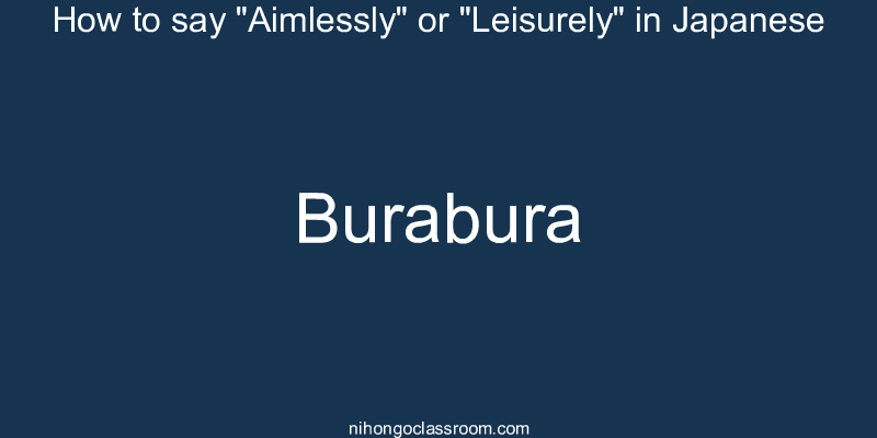 How to say "Aimlessly" or "Leisurely" in Japanese burabura