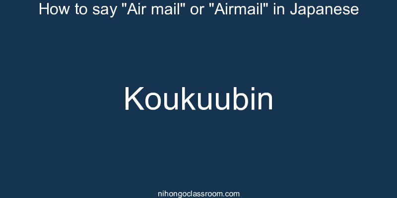 How to say "Air mail" or "Airmail" in Japanese koukuubin