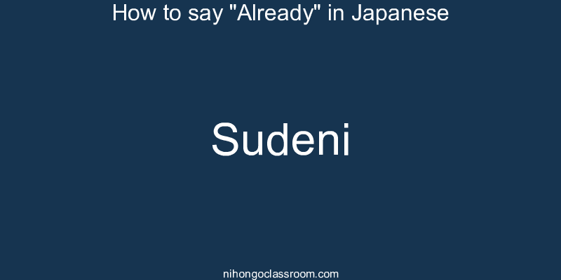 How to say "Already" in Japanese sudeni