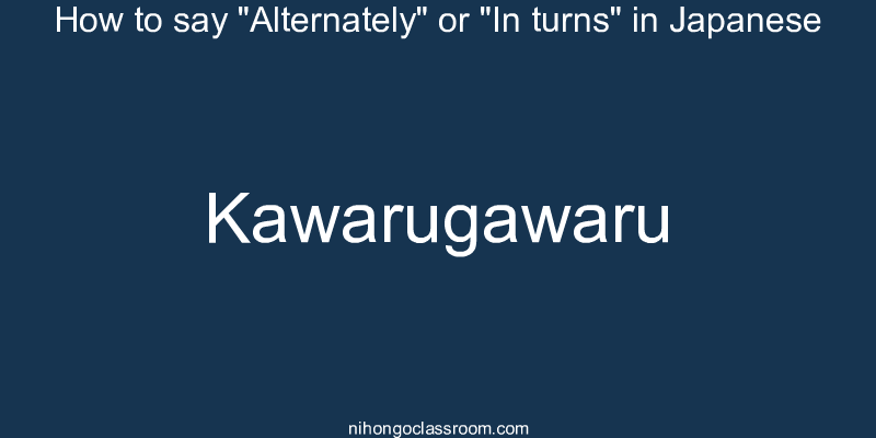 How to say "Alternately" or "In turns" in Japanese kawarugawaru