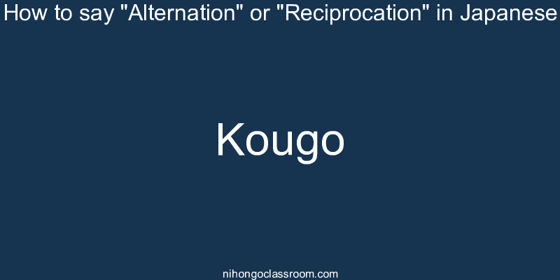 How to say "Alternation" or "Reciprocation" in Japanese kougo