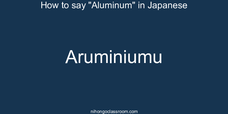 How to say "Aluminum" in Japanese aruminiumu