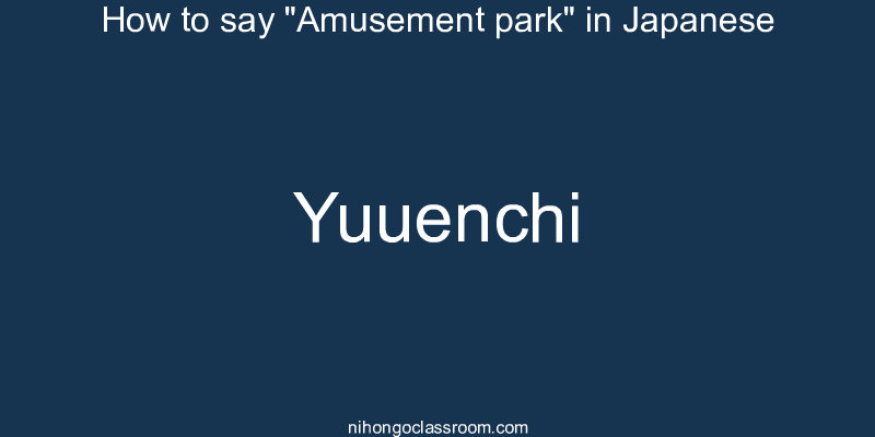 How to say "Amusement park" in Japanese yuuenchi