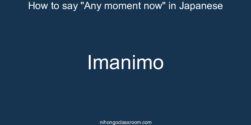 How to say "Any moment now" in Japanese imanimo