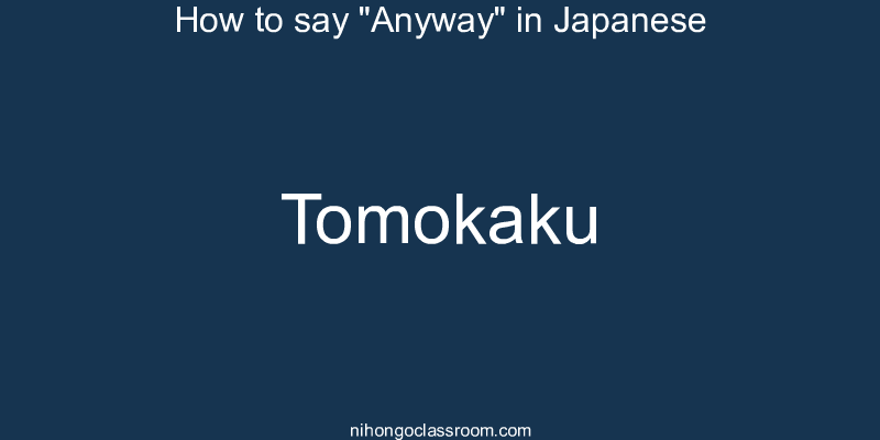 How to say "Anyway" in Japanese tomokaku