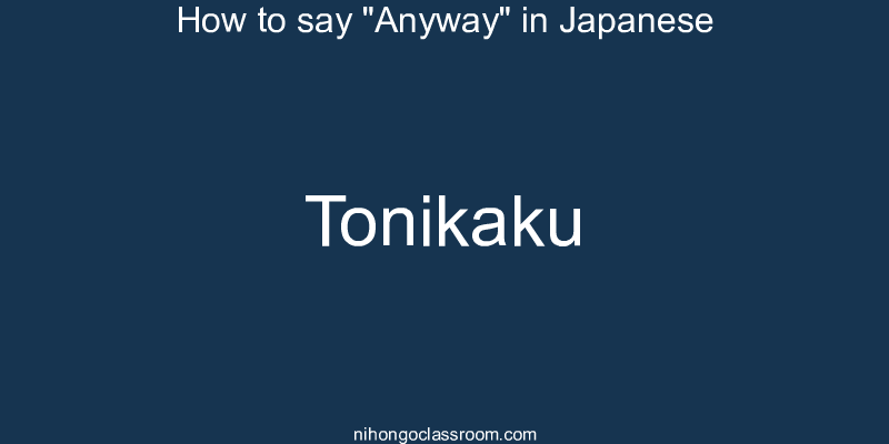 How to say "Anyway" in Japanese tonikaku