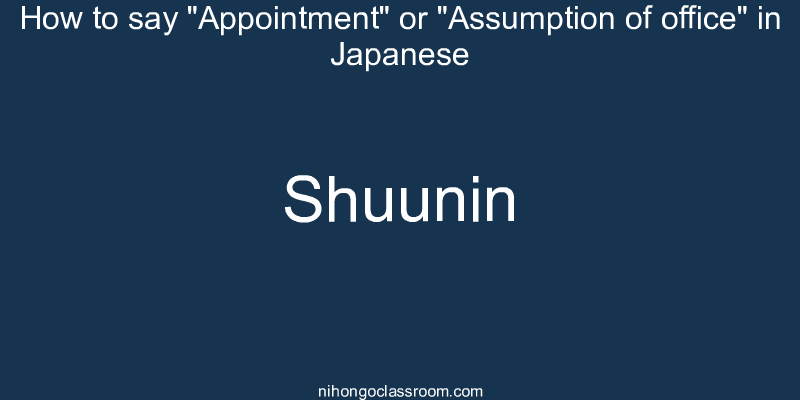How to say "Appointment" or "Assumption of office" in Japanese shuunin