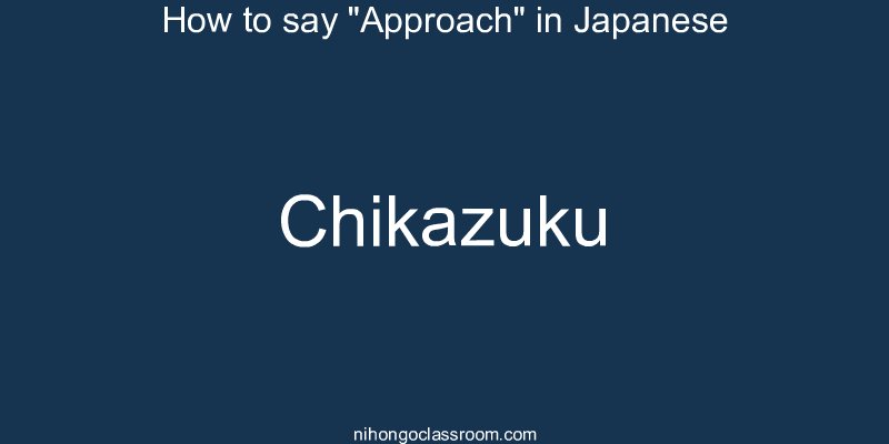How to say "Approach" in Japanese chikazuku