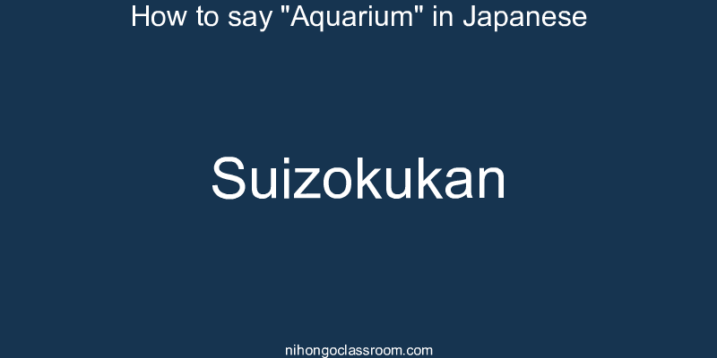 How to say "Aquarium" in Japanese suizokukan