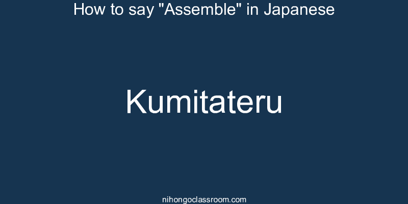How to say "Assemble" in Japanese kumitateru