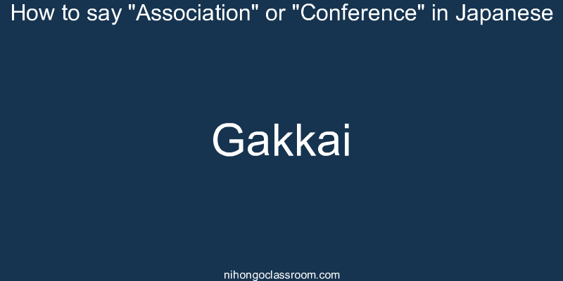 How to say "Association" or "Conference" in Japanese gakkai