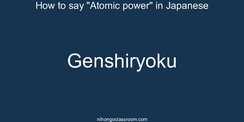 How to say "Atomic power" in Japanese genshiryoku