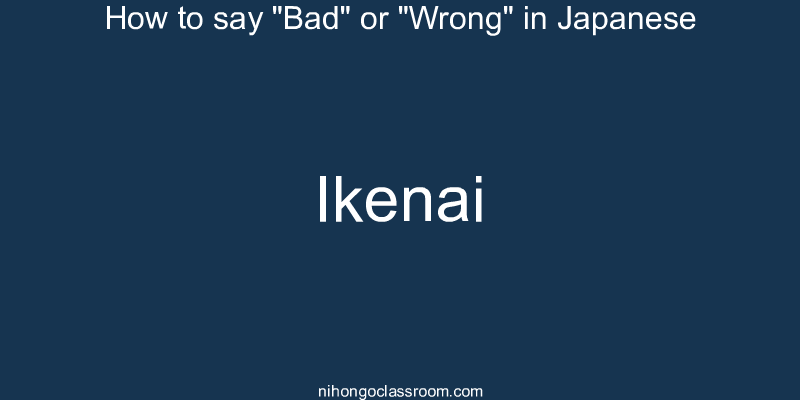 How to say "Bad" or "Wrong" in Japanese ikenai