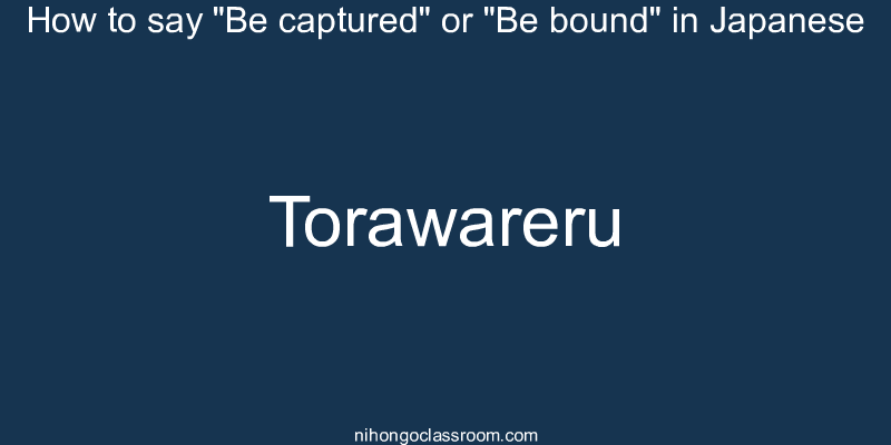 How to say "Be captured" or "Be bound" in Japanese torawareru