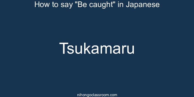 How to say "Be caught" in Japanese tsukamaru