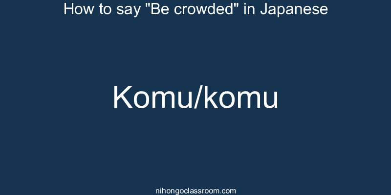 How to say "Be crowded" in Japanese komu/komu