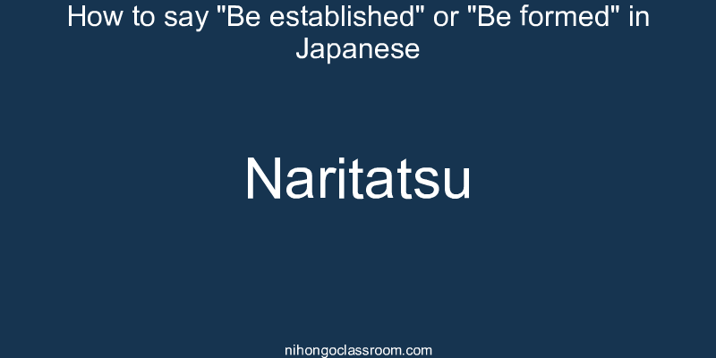 How to say "Be established" or "Be formed" in Japanese naritatsu