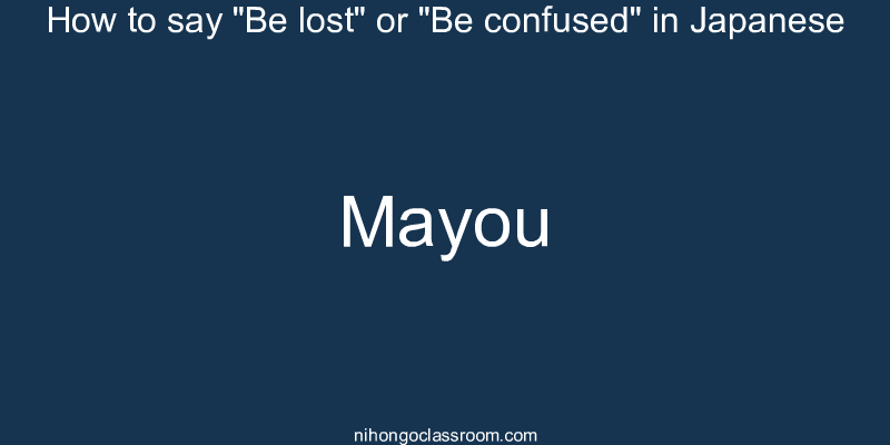How to say "Be lost" or "Be confused" in Japanese mayou