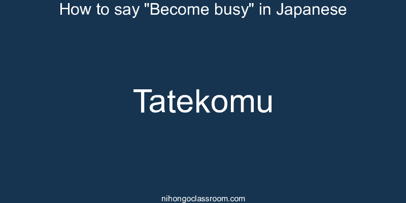 How to say "Become busy" in Japanese tatekomu