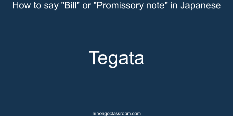How to say "Bill" or "Promissory note" in Japanese tegata