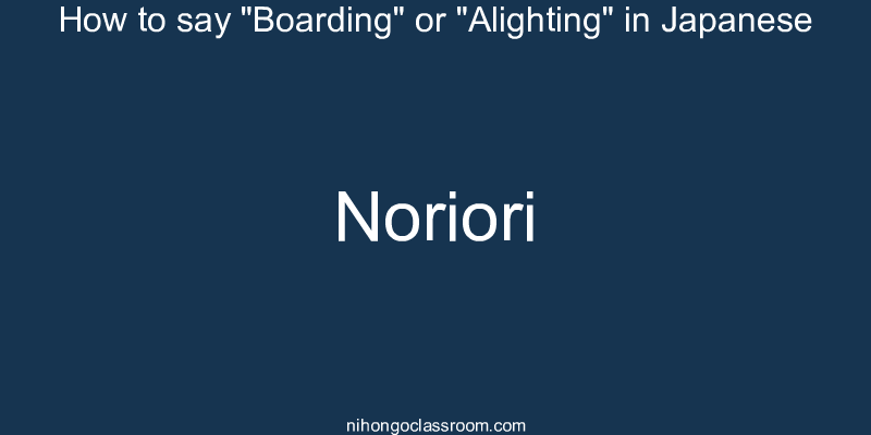 How to say "Boarding" or "Alighting" in Japanese noriori