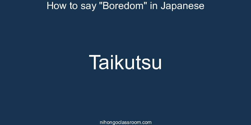 How to say "Boredom" in Japanese taikutsu