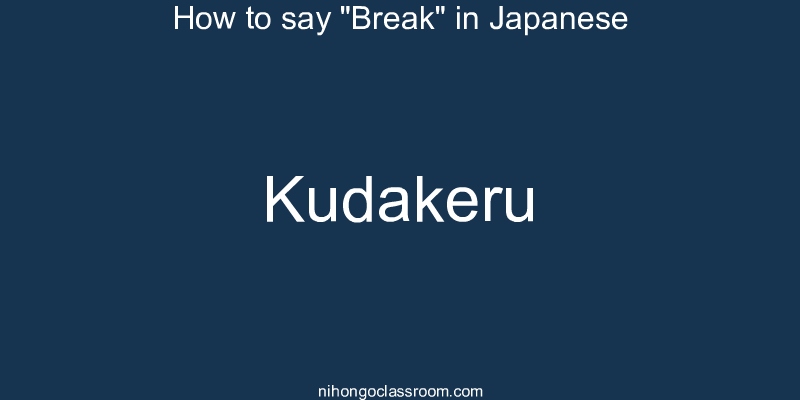 How to say "Break" in Japanese kudakeru