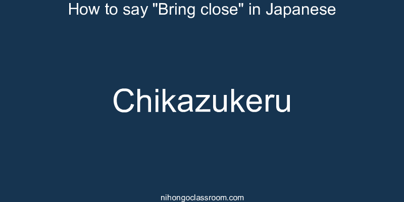 How to say "Bring close" in Japanese chikazukeru