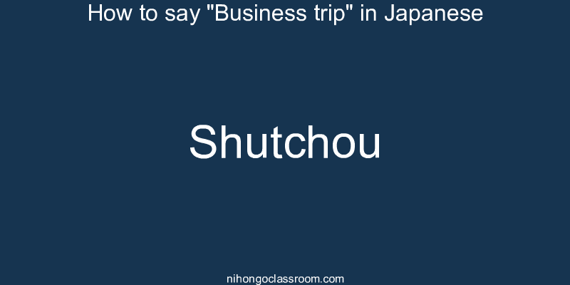 How to say "Business trip" in Japanese shutchou