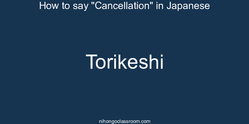 How to say "Cancellation" in Japanese torikeshi