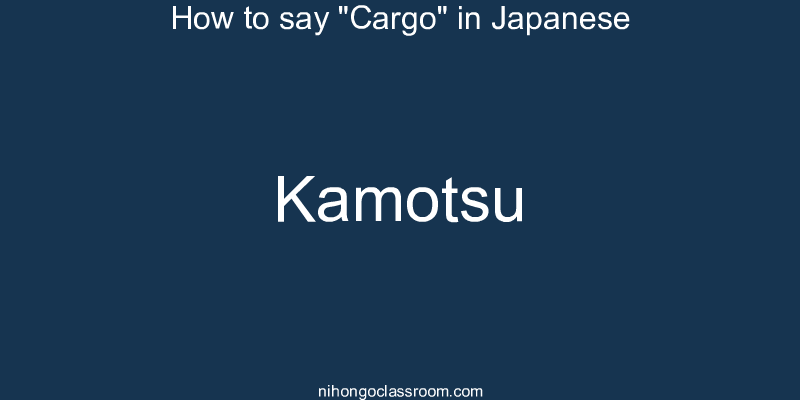 How to say "Cargo" in Japanese kamotsu
