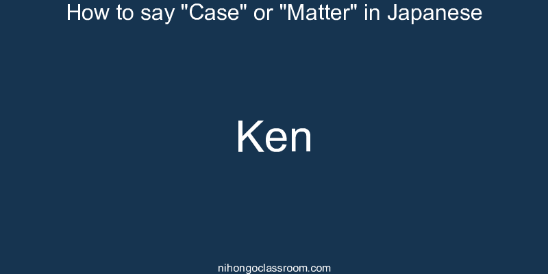 How to say "Case" or "Matter" in Japanese ken
