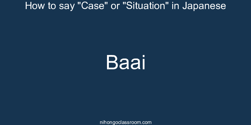 How to say "Case" or "Situation" in Japanese baai