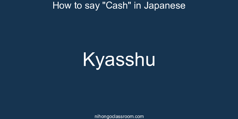 How to say "Cash" in Japanese kyasshu
