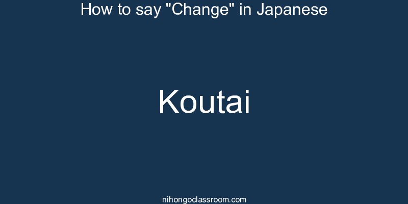 How to say "Change" in Japanese koutai