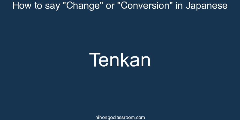 How to say "Change" or "Conversion" in Japanese tenkan