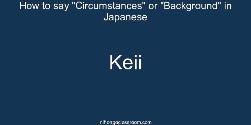 How to say "Circumstances" or "Background" in Japanese keii