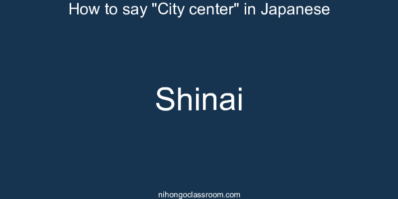 How to say "City center" in Japanese shinai
