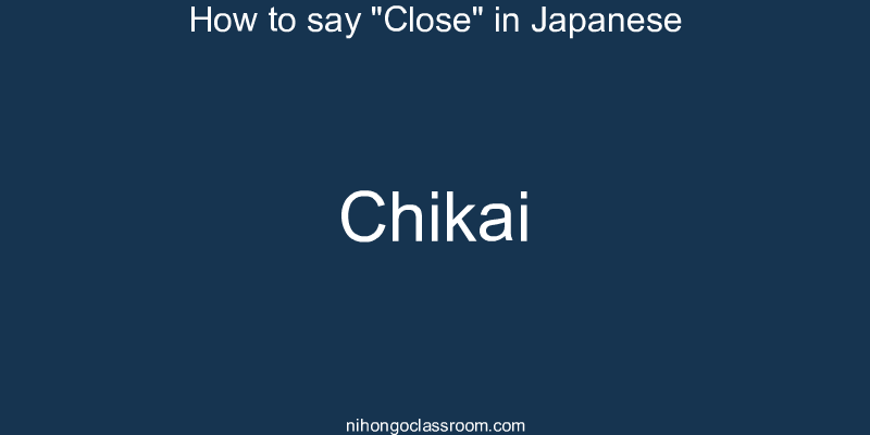 How to say "Close" in Japanese chikai