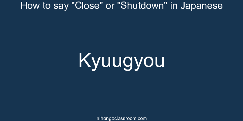 How to say "Close" or "Shutdown" in Japanese kyuugyou