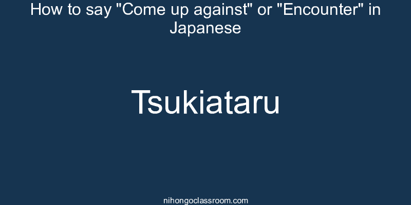 How to say "Come up against" or "Encounter" in Japanese tsukiataru