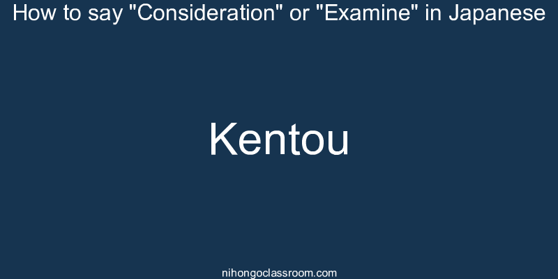 How to say "Consideration" or "Examine" in Japanese kentou