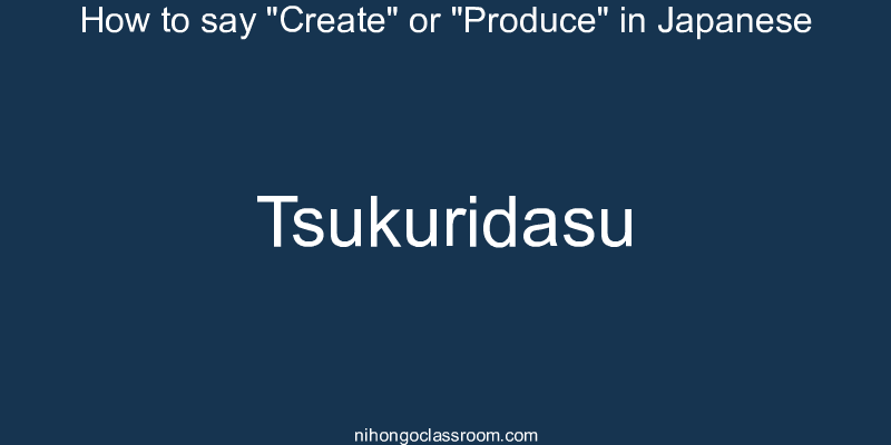How to say "Create" or "Produce" in Japanese tsukuridasu