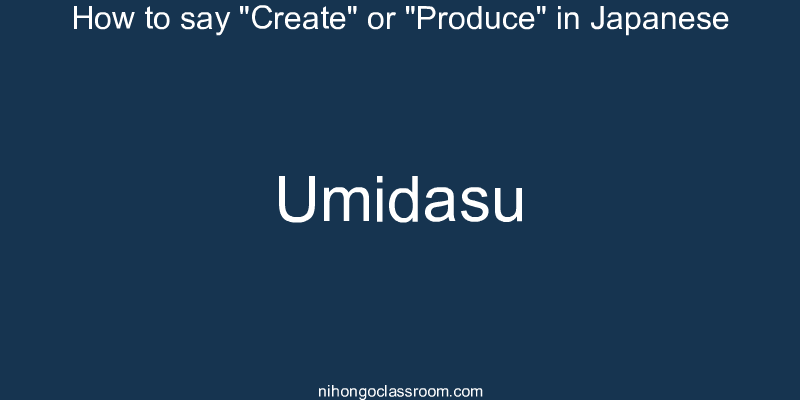 How to say "Create" or "Produce" in Japanese umidasu